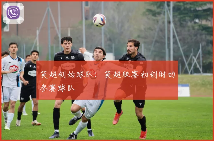 英超创始球队：英超联赛初创时的参赛球队