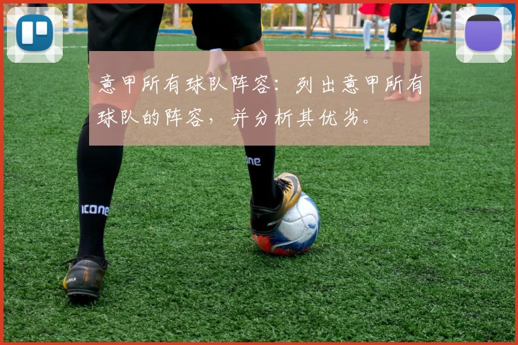 意甲所有球队阵容：列出意甲所有球队的阵容，并分析其优劣。