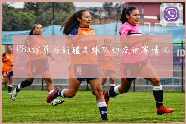 CBA球员与新疆足球队的友谊赛情况