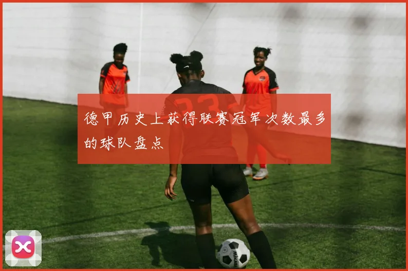 德甲历史上获得联赛冠军次数最多的球队盘点