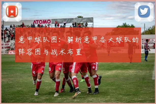 意甲球队图：解析意甲各大球队的阵容图与战术布置