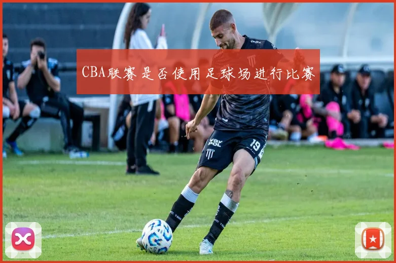 CBA联赛是否使用足球场进行比赛