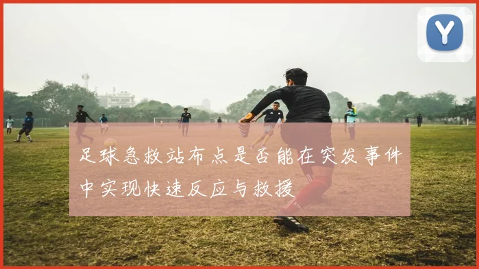足球急救站布点是否能在突发事件中实现快速反应与救援