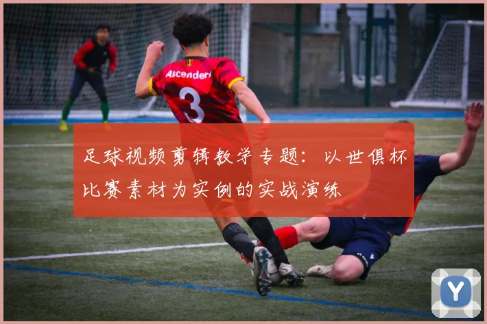 足球视频剪辑教学专题：以世俱杯比赛素材为实例的实战演练