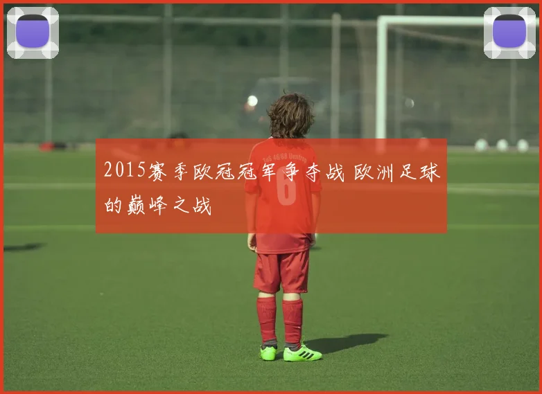 2015赛季欧冠冠军争夺战 欧洲足球的巅峰之战